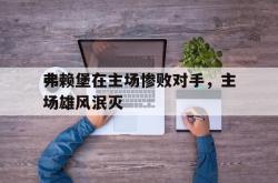 雷速体育比分官网-弗赖堡在主场惨败对手，主场雄风泯灭的简单介绍