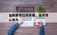 雷速体育官网首页-全新赛季拉开序幕，选手齐心协力